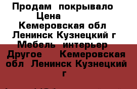 Продам  покрывало › Цена ­ 1 000 - Кемеровская обл., Ленинск-Кузнецкий г. Мебель, интерьер » Другое   . Кемеровская обл.,Ленинск-Кузнецкий г.